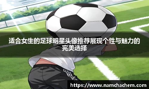 适合女生的足球明星头像推荐展现个性与魅力的完美选择